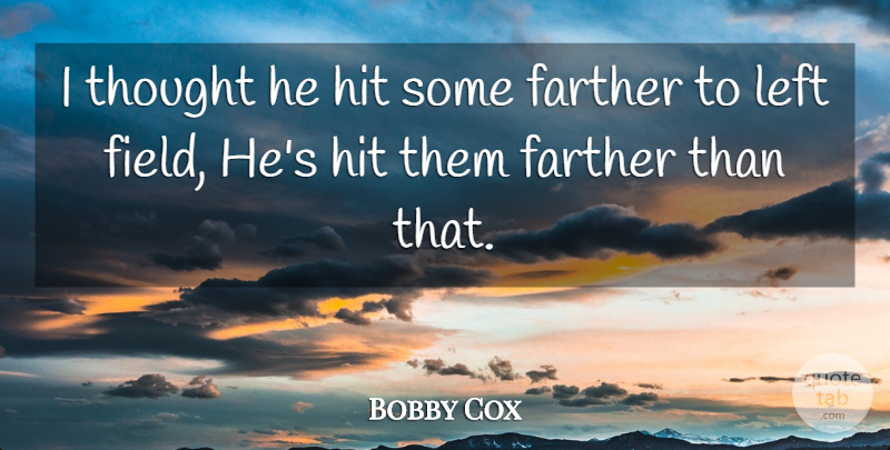 Bobby Cox Quote About Farther, Hit, Left: I Thought He Hit Some...