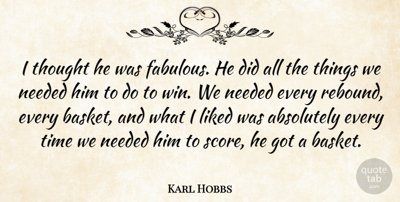 Karl Hobbs Quote About Absolutely, Liked, Needed, Time: I Thought He Was Fabulous...