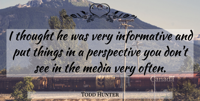 Todd Hunter Quote About Media, Perspective: I Thought He Was Very...