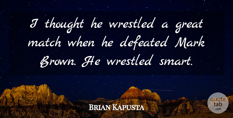 Brian Kapusta Quote About Defeated, Great, Mark, Match: I Thought He Wrestled A...