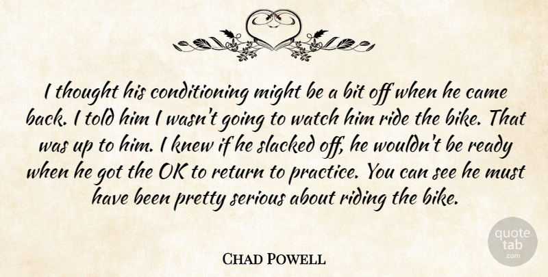 Chad Powell Quote About Bit, Came, Knew, Might, Ok: I Thought His Conditioning Might...