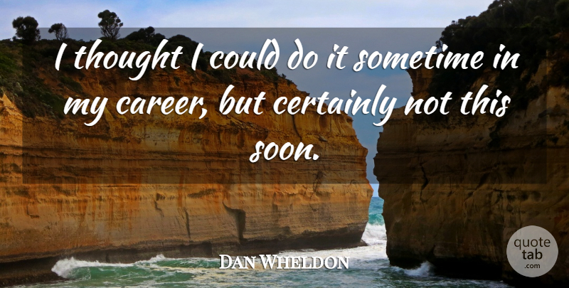 Dan Wheldon Quote About Certainly, Sometime: I Thought I Could Do...
