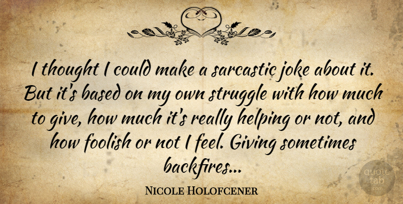 Nicole Holofcener Quote About Sarcastic, Struggle, Giving: I Thought I Could Make...