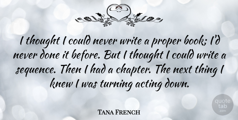 Tana French Quote About Book, Writing, Acting: I Thought I Could Never...