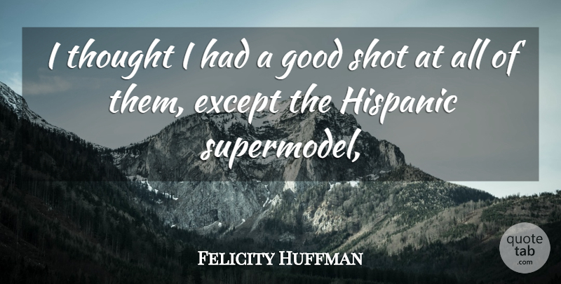 Felicity Huffman Quote About Except, Good, Hispanic, Shot: I Thought I Had A...