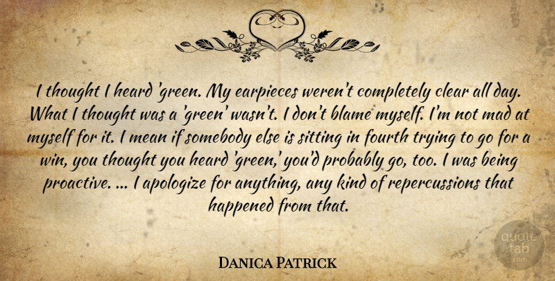 Danica Patrick Quote About Apologize, Blame, Clear, Fourth, Happened: I Thought I Heard Green...