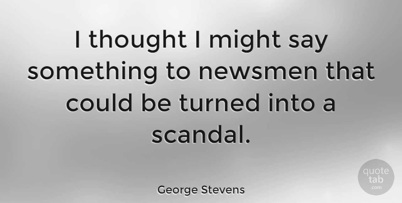 George Stevens Quote About Might, Scandal: I Thought I Might Say...