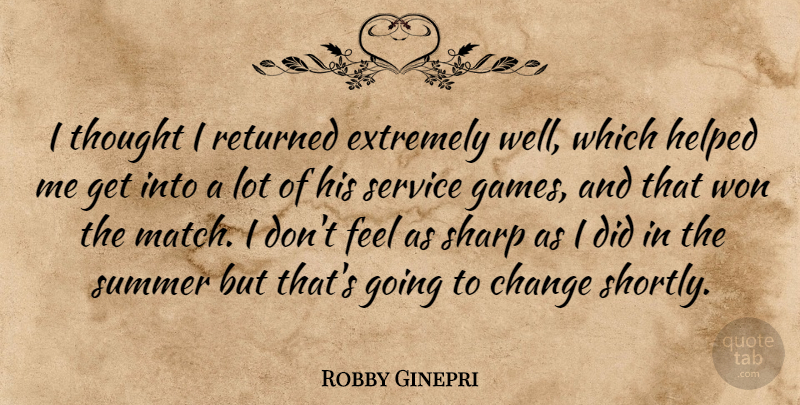 Robby Ginepri Quote About Change, Extremely, Helped, Returned, Service: I Thought I Returned Extremely...