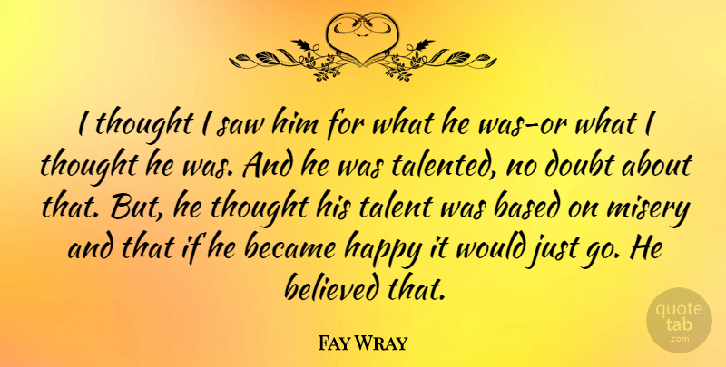 Fay Wray Quote About Based, Became, Believed, Misery, Saw: I Thought I Saw Him...