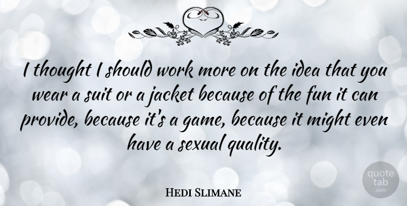 Hedi Slimane Quote About Fun, Games, Ideas: I Thought I Should Work...