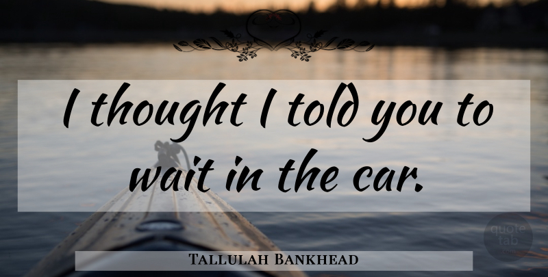 Tallulah Bankhead Quote About Memorable, Car, Waiting: I Thought I Told You...