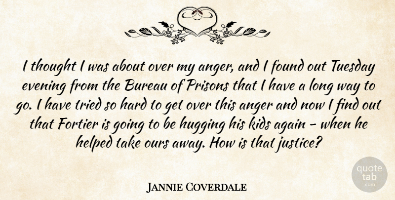 Jannie Coverdale Quote About Again, Anger, Bureau, Evening, Found: I Thought I Was About...