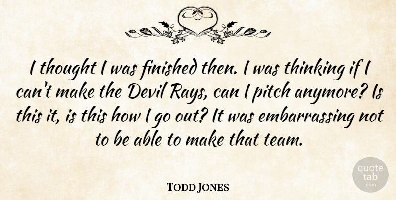 Todd Jones Quote About Devil, Finished, Pitch, Thinking: I Thought I Was Finished...
