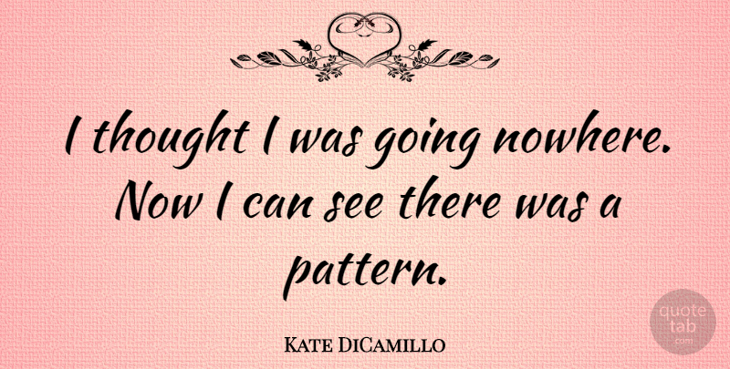 Kate DiCamillo Quote About Patterns, I Can: I Thought I Was Going...