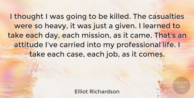 Elliot Richardson Quote About Attitude, Carried, Casualties, Learned: I Thought I Was Going...
