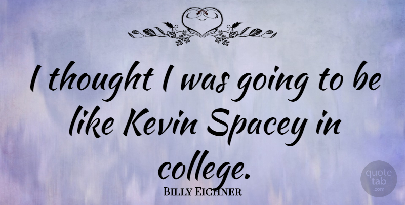 Billy Eichner Quote About College, Kevin: I Thought I Was Going...