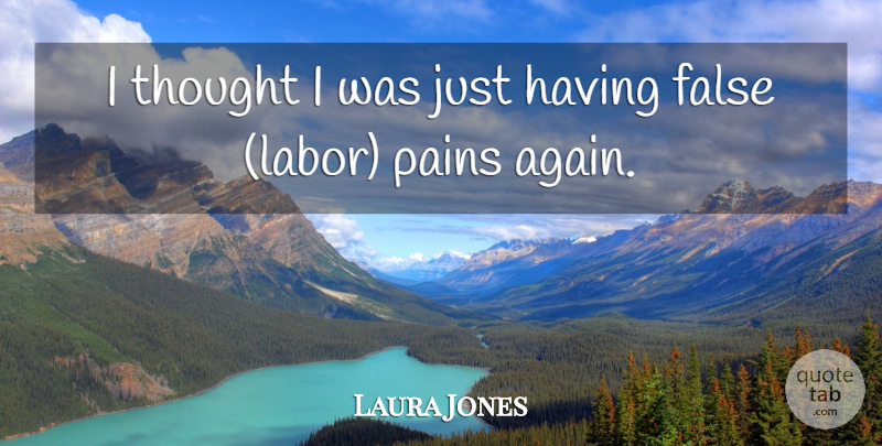 Laura Jones Quote About False, Pains: I Thought I Was Just...