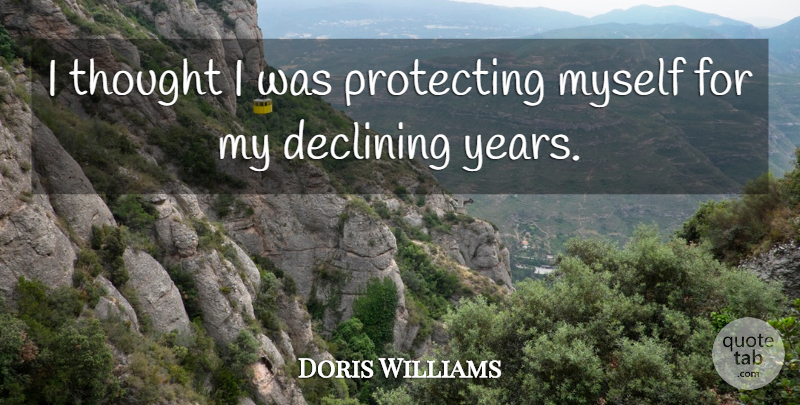 Doris Williams Quote About Declining, Protecting: I Thought I Was Protecting...