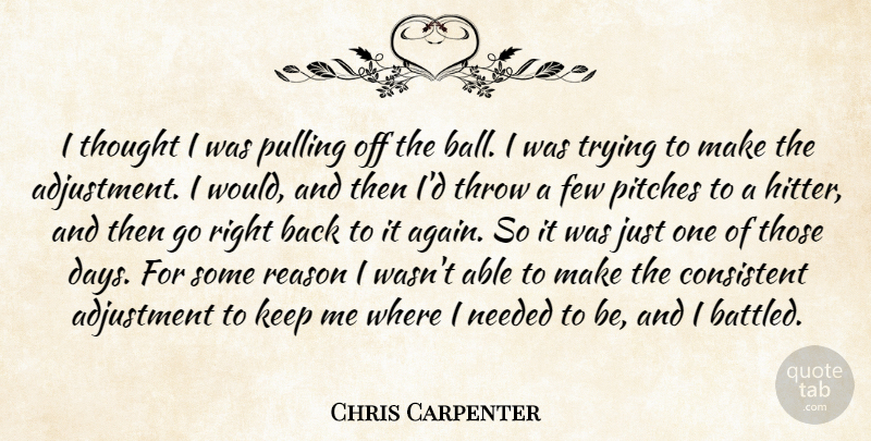 Chris Carpenter Quote About Adjustment, Consistent, Few, Needed, Pitches: I Thought I Was Pulling...