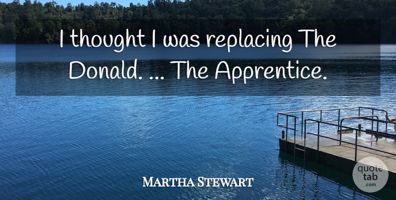 Martha Stewart Quote About undefined: I Thought I Was Replacing...