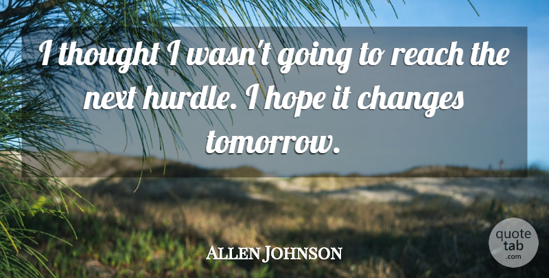 Allen Johnson Quote About Changes, Hope, Next, Reach: I Thought I Wasnt Going...