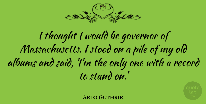 Arlo Guthrie Quote About Governor, Record, Stood: I Thought I Would Be...