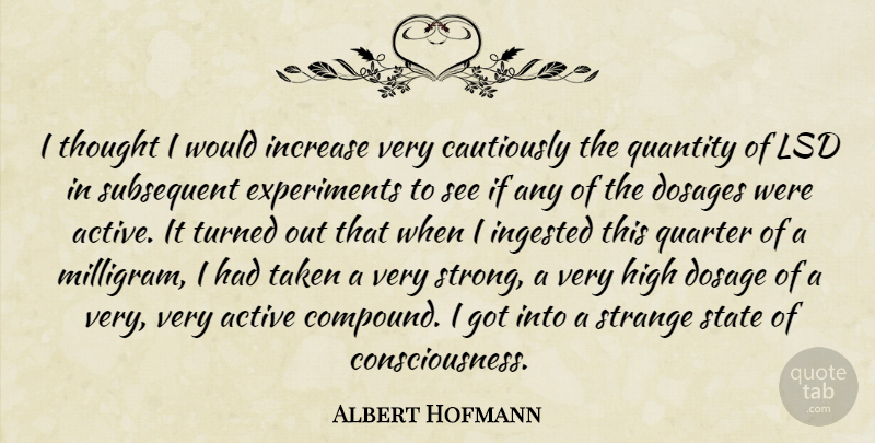 Albert Hofmann Quote About Active, Dosage, High, Increase, Quantity: I Thought I Would Increase...