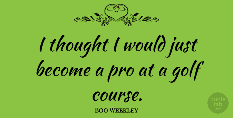 Boo Weekley Quote About Golf, Golf Course, Courses: I Thought I Would Just...
