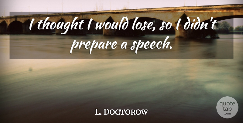 L. Doctorow Quote About Prepare, Speech: I Thought I Would Lose...