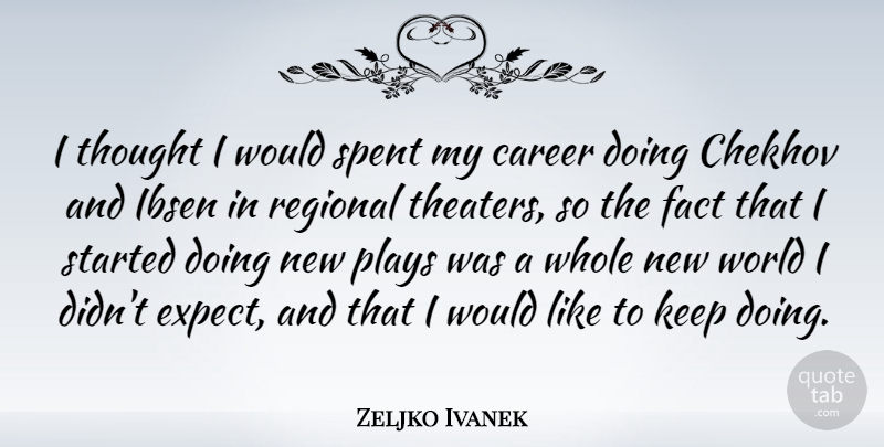 Zeljko Ivanek Quote About Chekhov, Plays, Regional, Spent: I Thought I Would Spent...