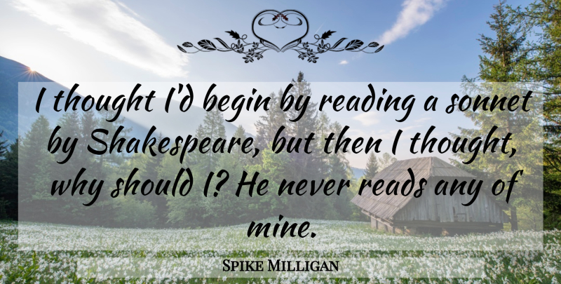 Spike Milligan Quote About Begin, Reading, Reads, Sonnet: I Thought Id Begin By...