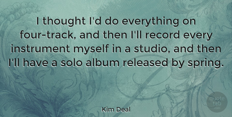 Kim Deal Quote About Spring, Track, Records: I Thought Id Do Everything...