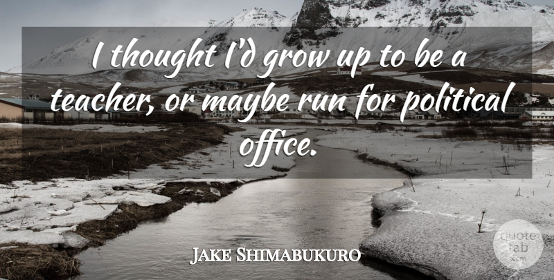 Jake Shimabukuro Quote About Grow, Maybe, Political, Run, Teacher: I Thought Id Grow Up...