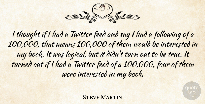 Steve Martin Quote About Feed, Following, Four, Interested, Means: I Thought If I Had...