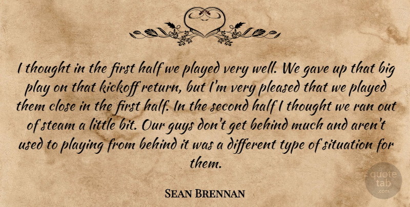 Sean Brennan Quote About Behind, Close, Gave, Guys, Half: I Thought In The First...