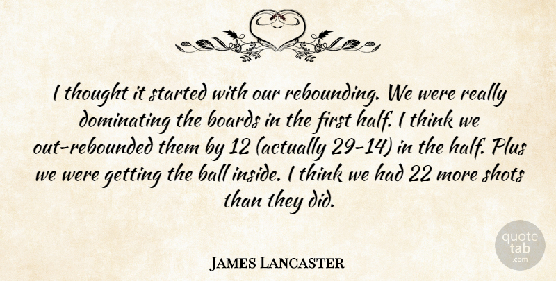 James Lancaster Quote About Ball, Boards, Dominating, Plus, Shots: I Thought It Started With...