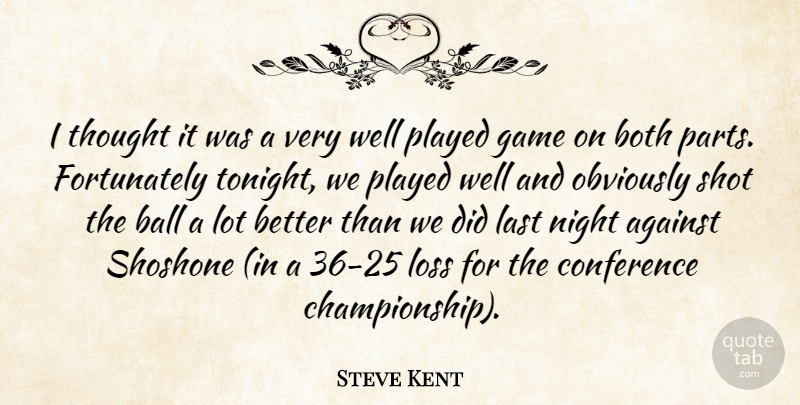 Steve Kent Quote About Against, Ball, Both, Conference, Game: I Thought It Was A...