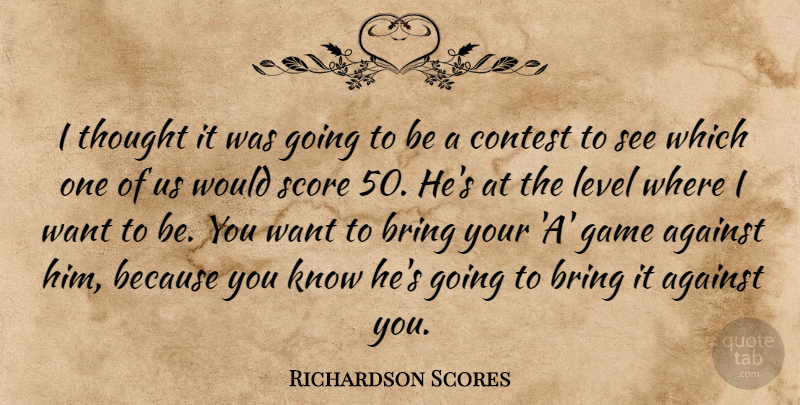 Richardson Scores Quote About Against, Bring, Contest, Game, Level: I Thought It Was Going...