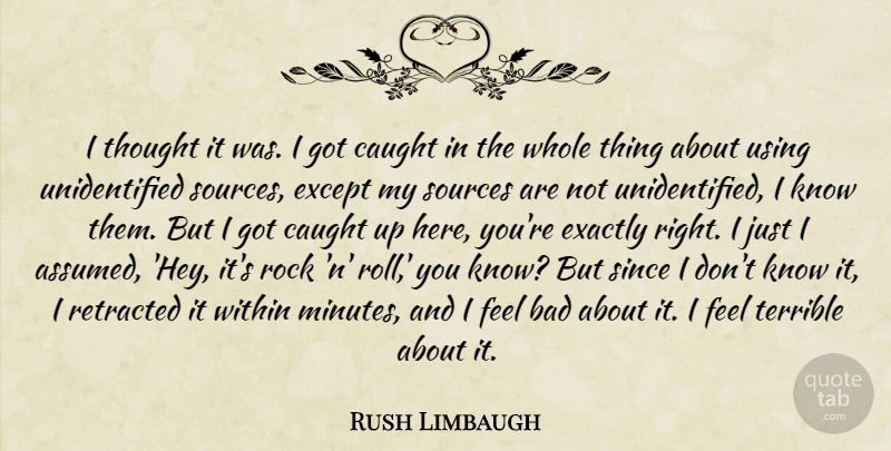 Rush Limbaugh Quote About Bad, Caught, Exactly, Except, Rock: I Thought It Was I...