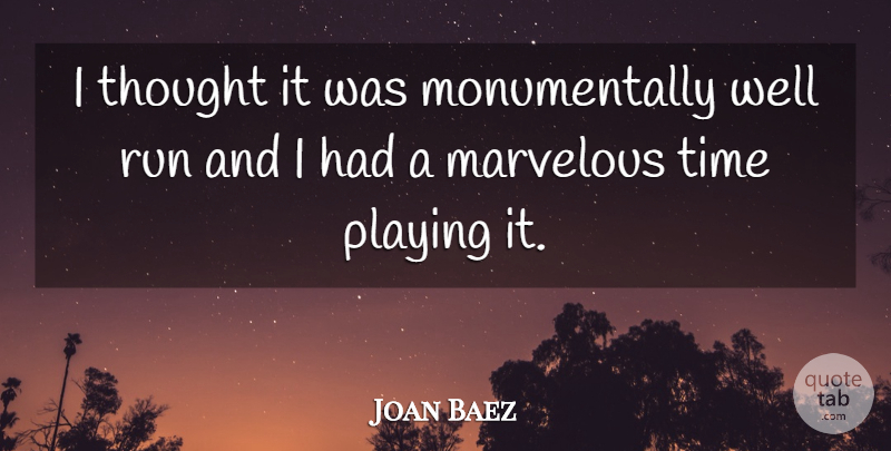 Joan Baez Quote About Marvelous, Playing, Run, Time: I Thought It Was Monumentally...
