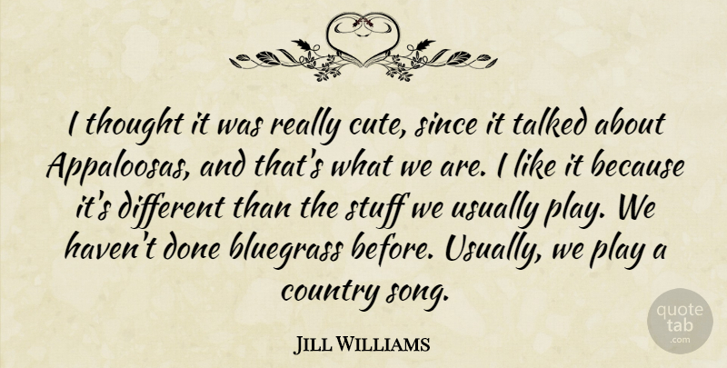 Jill Williams Quote About Bluegrass, Country, Since, Stuff, Talked: I Thought It Was Really...
