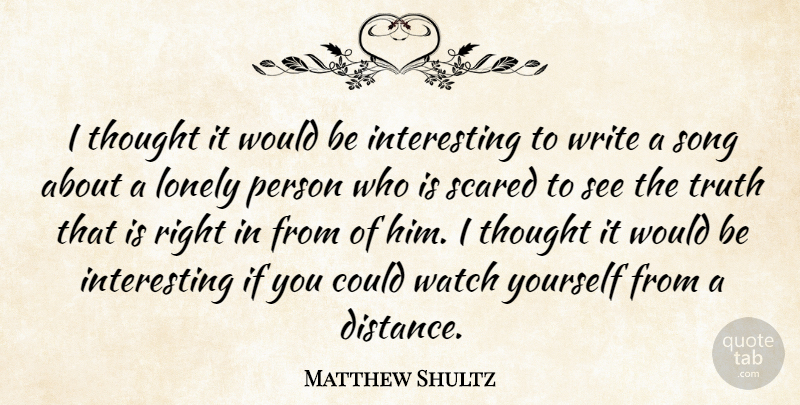 Matthew Shultz Quote About Lonely, Scared, Song, Truth, Watch: I Thought It Would Be...