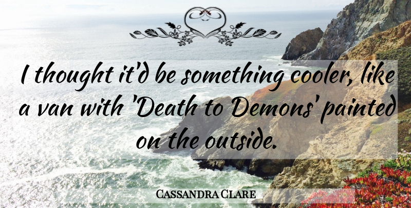 Cassandra Clare Quote About Demon, Vans: I Thought Itd Be Something...