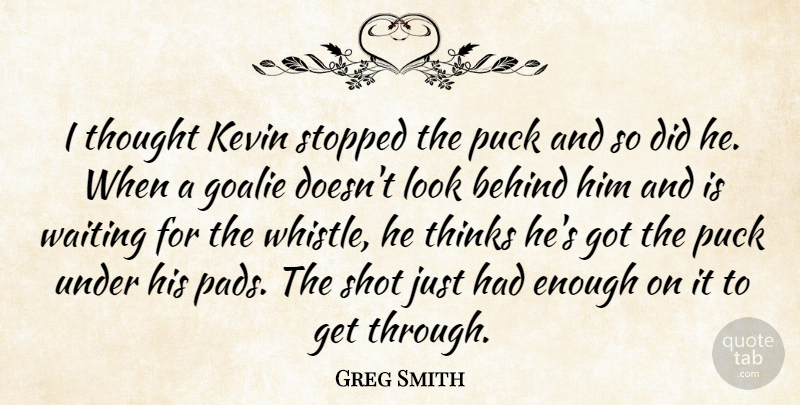 Greg Smith Quote About Behind, Kevin, Puck, Shot, Stopped: I Thought Kevin Stopped The...