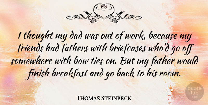 Thomas Steinbeck Quote About Bow, Breakfast, Dad, Fathers, Finish: I Thought My Dad Was...