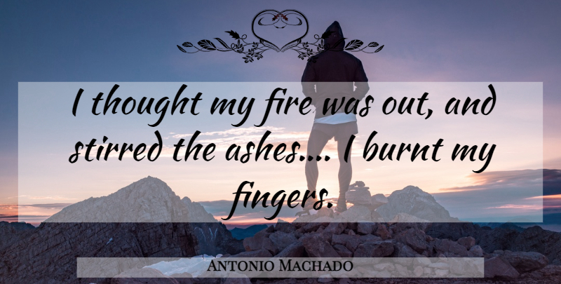 Antonio Machado Quote About Fire, Ashes, Fingers: I Thought My Fire Was...