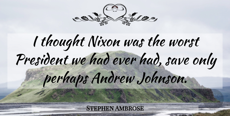 Stephen Ambrose Quote About President, Andrew, Worst: I Thought Nixon Was The...