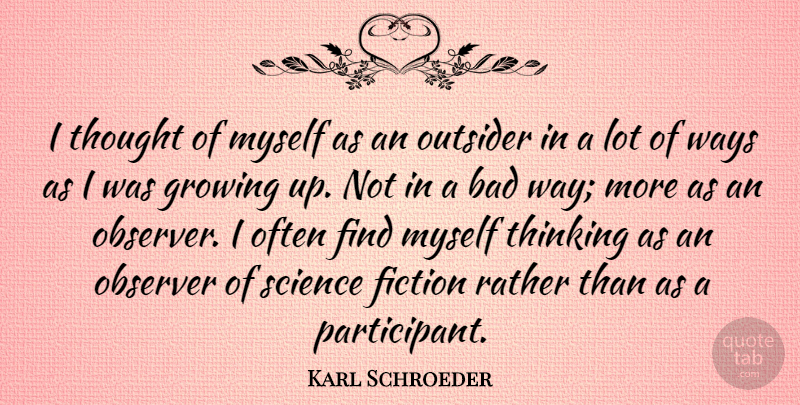 Karl Schroeder Quote About Bad, Fiction, Observer, Outsider, Rather: I Thought Of Myself As...