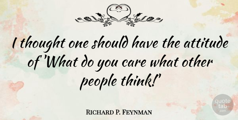 Richard P. Feynman Quote About Attitude, Care, People: I Thought One Should Have...