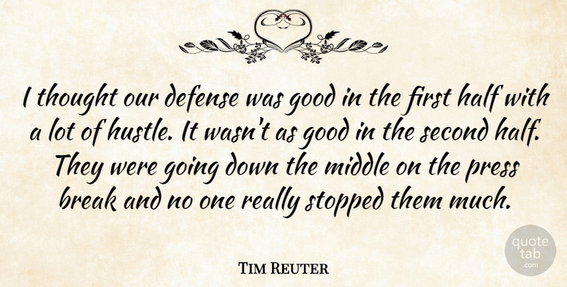 Tim Reuter Quote About Break, Defense, Good, Half, Middle: I Thought Our Defense Was...
